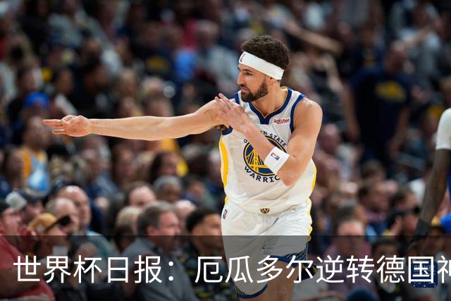 世界杯日报：厄瓜多尔逆转德国神奇出线 日本晋级将战巴西