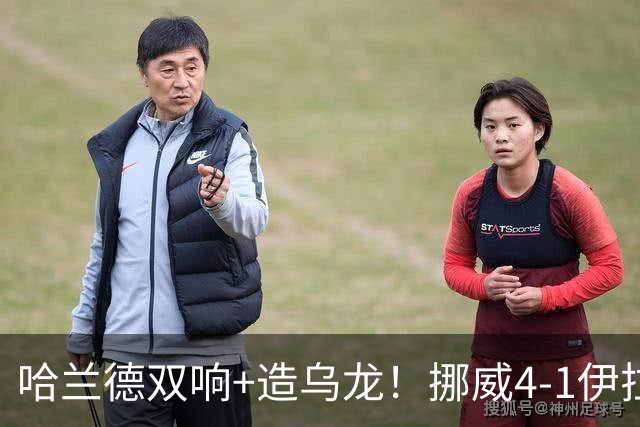哈兰德双响+造乌龙！挪威4-1伊拉克取开门红 亚足联球队本届首败