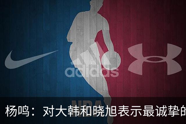杨鸣：对大韩和晓旭表示最诚挚的感谢和尊重