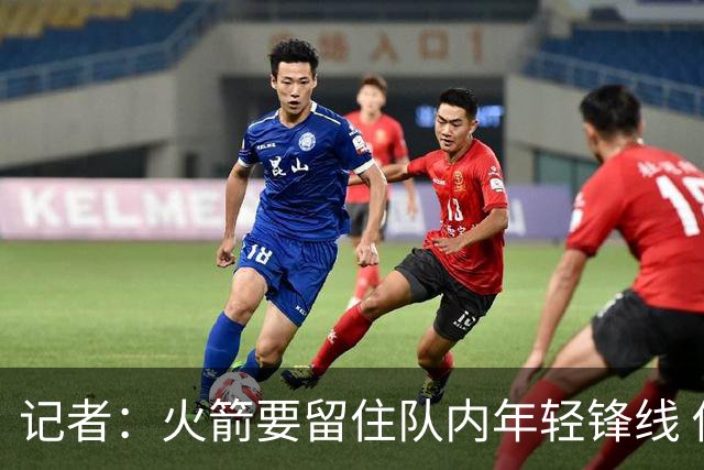 记者：火箭要留住队内年轻锋线 他们的成长幅度会决定下赛季走向