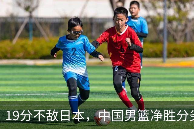 19分不敌日本，中国男篮净胜分劣势，杨瀚森9+7，郭士强用人保守