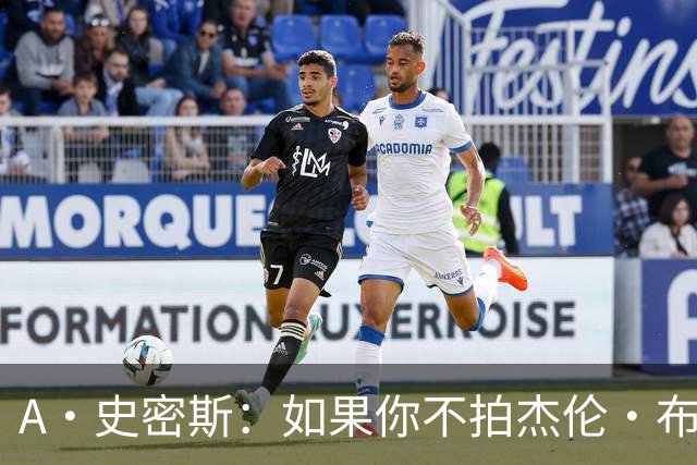 A·史密斯：如果你不拍杰伦·布朗马屁 他就觉得你在黑他