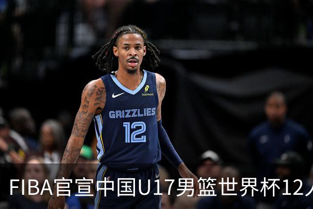 FIBA官宣中国U17男篮世界杯12人名单：四字新星张懿赵杰领衔